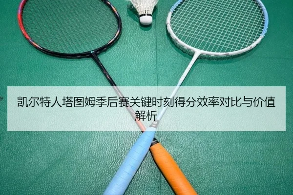 凯尔特人塔图姆季后赛关键时刻得分效率对比与价值解析