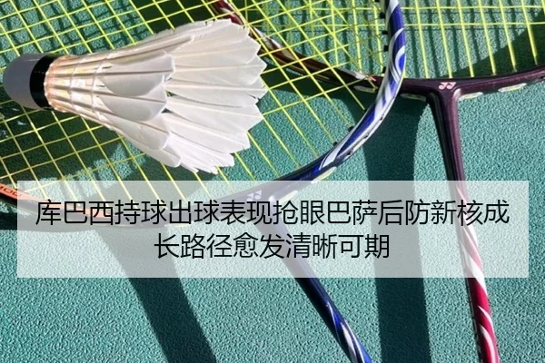 库巴西持球出球表现抢眼巴萨后防新核成长路径愈发清晰可期