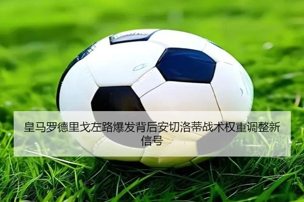 皇马罗德里戈左路爆发背后安切洛蒂战术权重调整新信号