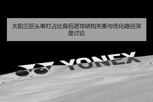 太阳三巨头单打占比背后进攻结构失衡与优化路径深度讨论