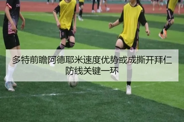 多特前瞻阿德耶米速度优势或成撕开拜仁防线关键一环