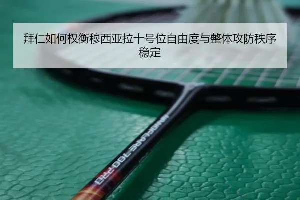 拜仁如何权衡穆西亚拉十号位自由度与整体攻防秩序稳定